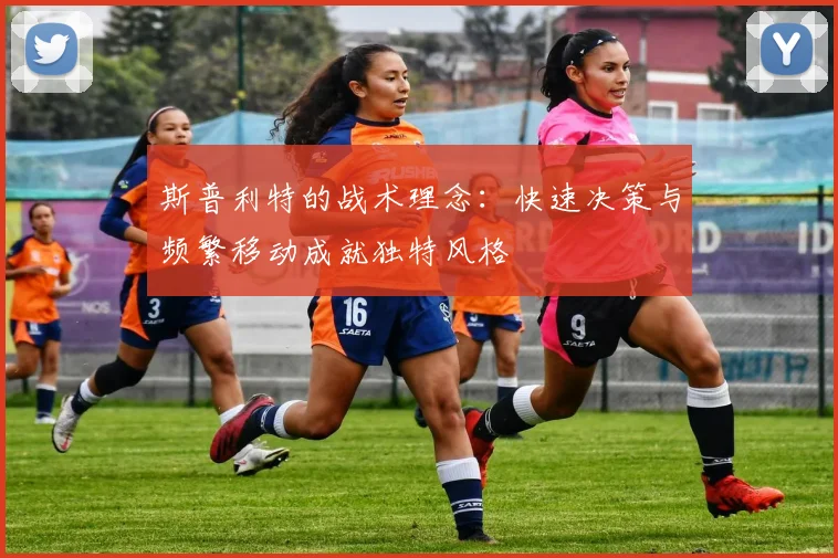 斯普利特的战术理念：快速决策与频繁移动成就独特风格