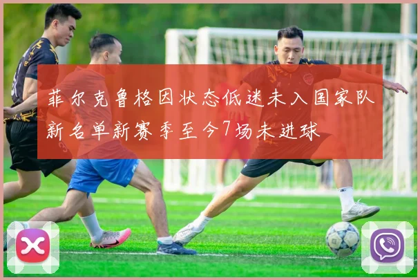 菲尔克鲁格因状态低迷未入国家队新名单新赛季至今7场未进球
