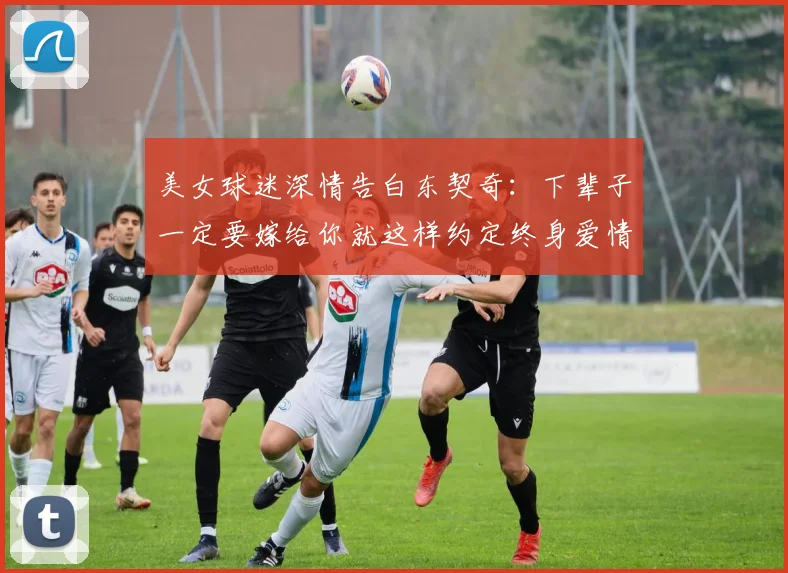 美女球迷深情告白东契奇：下辈子一定要嫁给你就这样约定终身爱情