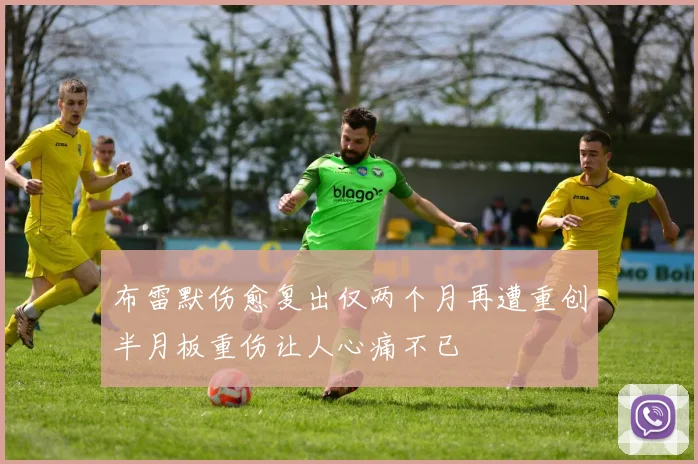 布雷默伤愈复出仅两个月再遭重创半月板重伤让人心痛不已