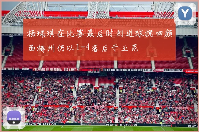 杨瑞琪在比赛最后时刻进球挽回颜面梅州仍以1-4落后于玉昆