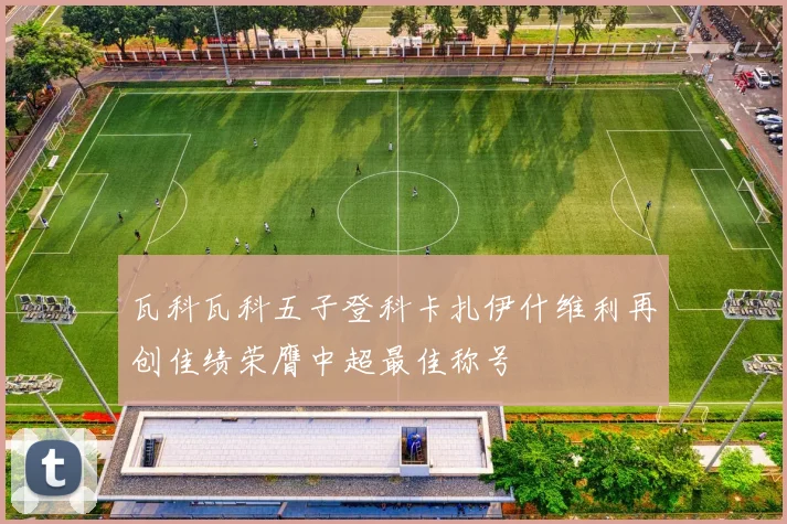 瓦科瓦科五子登科卡扎伊什维利再创佳绩荣膺中超最佳称号
