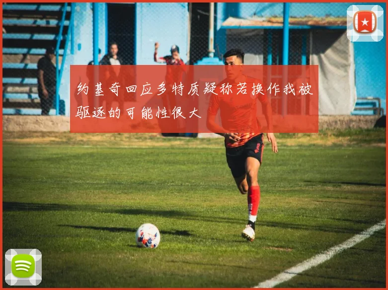 约基奇回应多特质疑称若换作我被驱逐的可能性很大