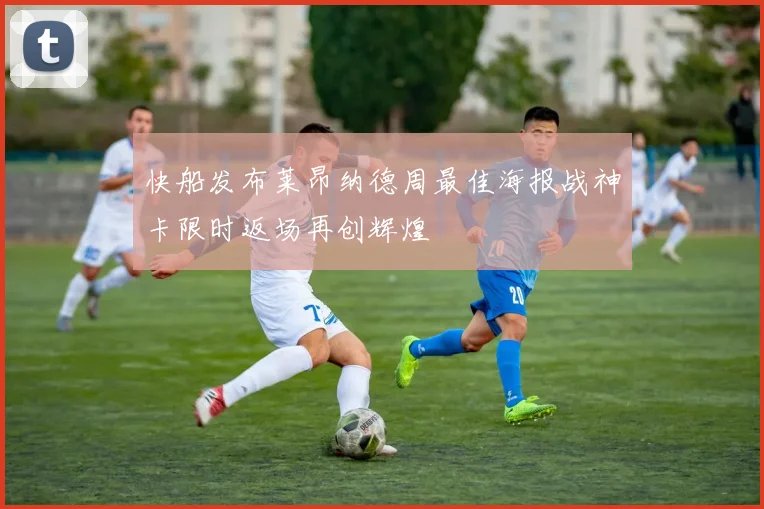 快船发布莱昂纳德周最佳海报战神卡限时返场再创辉煌
