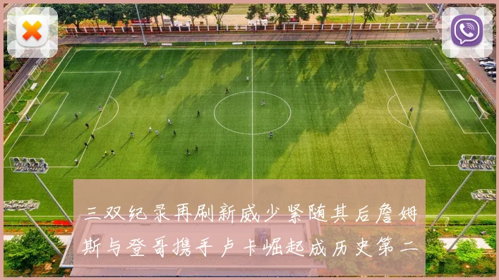 三双纪录再刷新威少紧随其后詹姆斯与登哥携手卢卡崛起成历史第二