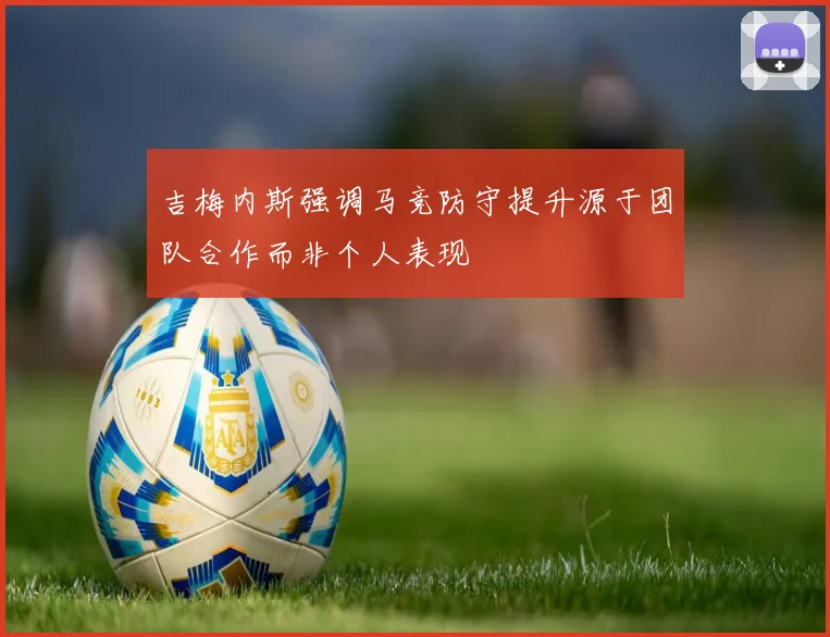 吉梅内斯强调马竞防守提升源于团队合作而非个人表现