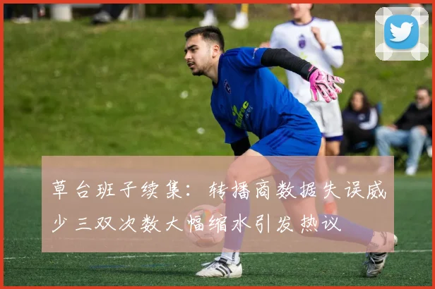草台班子续集：转播商数据失误威少三双次数大幅缩水引发热议
