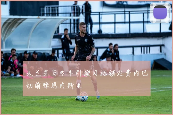 米兰罗马冬季引援目标锁定费内巴切前锋恩内斯里