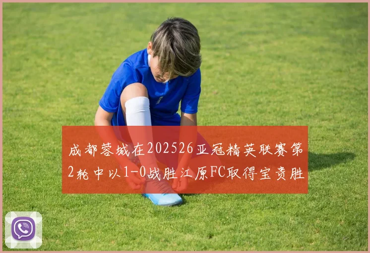 成都蓉城在202526亚冠精英联赛第2轮中以1-0战胜江原FC取得宝贵胜利